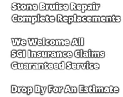 Stone Bruise Repair     Complete Replacements      We Welcome All SGI Insurance Claims Guaranteed Service  Drop By For An Estimate